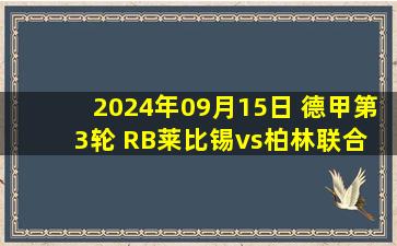 2024年09月15日 德甲第3轮 RB莱比锡vs柏林联合 全场录像